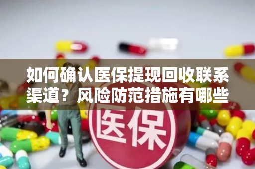 如何确认医保提现回收联系渠道？风险防范措施有哪些？